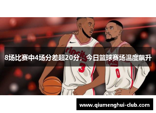 8场比赛中4场分差超20分，今日篮球赛场温度飙升