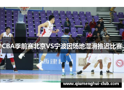 CBA季前赛北京VS宁波因场地湿滑推迟比赛 CBA季前赛北京VS宁波因场地湿滑推迟比赛