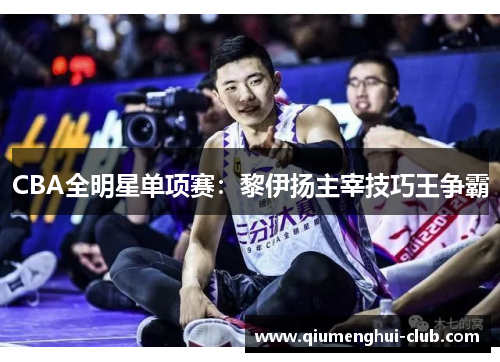 CBA全明星单项赛:黎伊扬主宰技巧王争霸 CBA全明星单项赛:黎伊扬主宰技巧王争霸