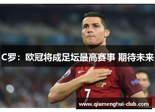 C罗:欧冠将成足坛最高赛事 期待未来 C罗:欧冠将成足坛最高赛事 期待未来