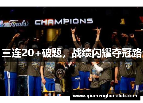 三连20+破题,战绩闪耀夺冠路 三连20+破题,战绩闪耀夺冠路