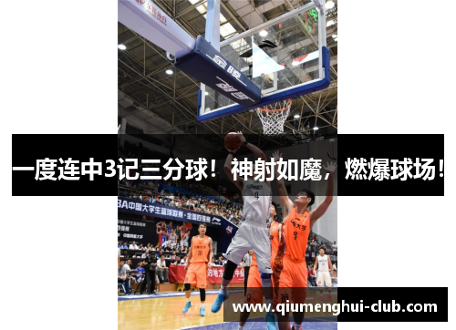 一度连中3记三分球!神射如魔,燃爆球场! 一度连中3记三分球!神射如魔,燃爆球场!
