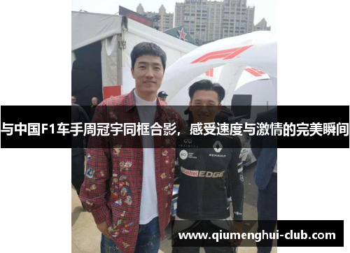 与中国F1车手周冠宇同框合影，感受速度与激情的完美瞬间