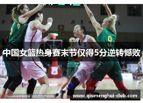 中国女篮热身赛末节仅得5分逆转憾败