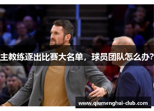 主教练逐出比赛大名单,球员团队怎么办? 主教练逐出比赛大名单,球员团队怎么办?