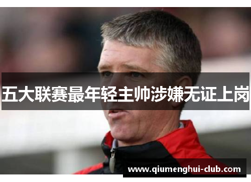 五大联赛最年轻主帅涉嫌无证上岗 五大联赛最年轻主帅涉嫌无证上岗