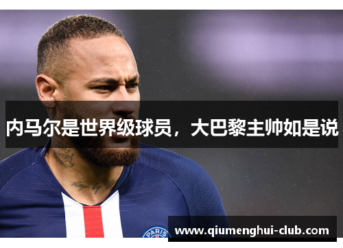 内马尔是世界级球员,大巴黎主帅如是说 内马尔是世界级球员,大巴黎主帅如是说