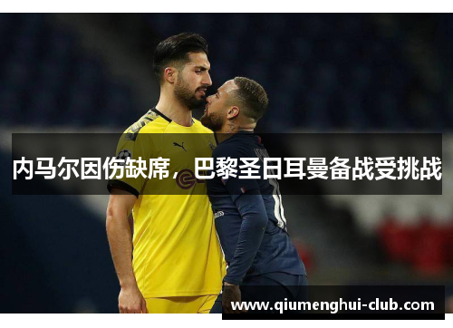 内马尔因伤缺席,巴黎圣日耳曼备战受挑战 内马尔因伤缺席,巴黎圣日耳曼备战受挑战