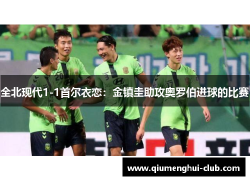 全北现代1-1首尔衣恋:金镇圭助攻奥罗伯进球的比赛 全北现代1-1首尔衣恋:金镇圭助攻奥罗伯进球的比赛