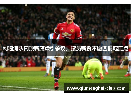 利物浦队内顶薪政策引争议，球员薪资不愿匹配成焦点