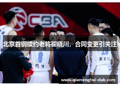 北京首钢续约老将翟晓川,合同变更引关注 北京首钢续约老将翟晓川,合同变更引关注