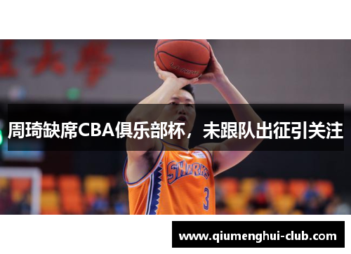 周琦缺席CBA俱乐部杯，未跟队出征引关注
