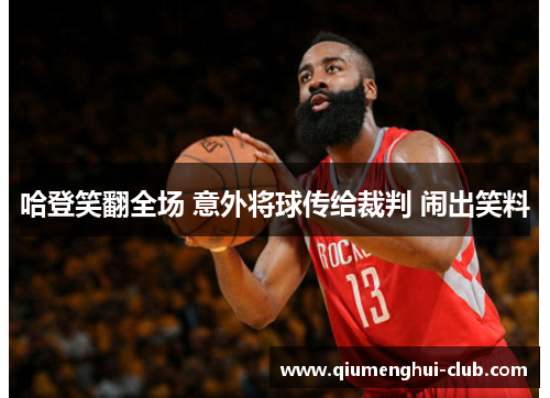 哈登笑翻全场 意外将球传给裁判 闹出笑料