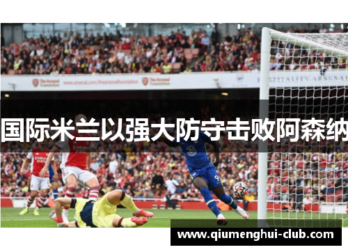 国际米兰以强大防守击败阿森纳