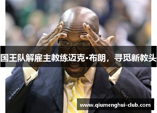 国王队解雇主教练迈克·布朗,寻觅新教头 国王队解雇主教练迈克·布朗,寻觅新教头