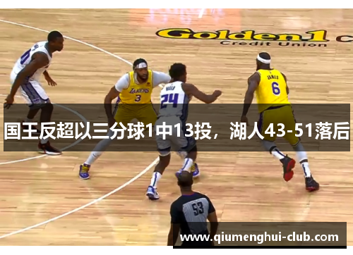 国王反超以三分球1中13投,湖人43-51落后 国王反超以三分球1中13投,湖人43-51落后