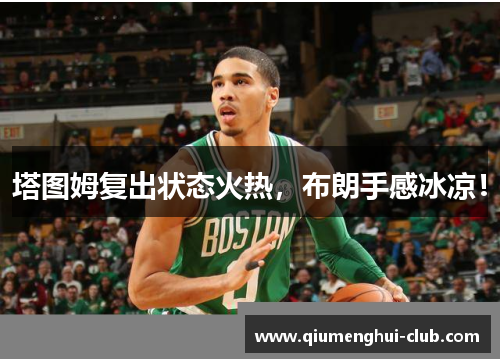 塔图姆复出状态火热，布朗手感冰凉！