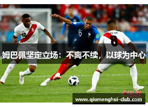 姆巴佩坚定立场：不离不续，以球为中心
