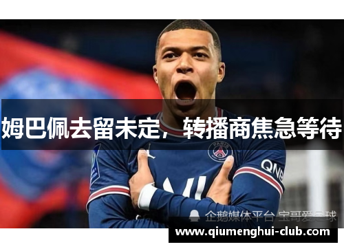 姆巴佩去留未定，转播商焦急等待