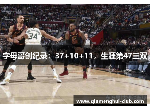 字母哥创纪录：37+10+11，生涯第47三双