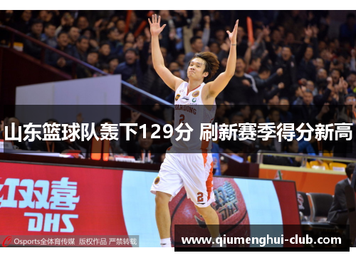 山东篮球队轰下129分 刷新赛季得分新高 山东篮球队轰下129分 刷新赛季得分新高
