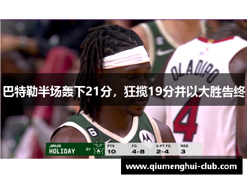 巴特勒半场轰下21分,狂揽19分并以大胜告终 巴特勒半场轰下21分,狂揽19分并以大胜告终
