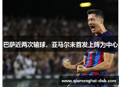 巴萨近两次输球,亚马尔未首发上阵为中心 巴萨近两次输球,亚马尔未首发上阵为中心