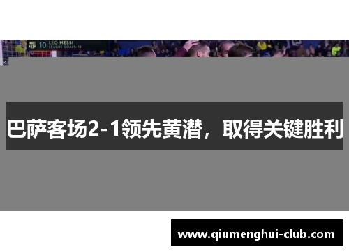 巴萨客场2-1领先黄潜,取得关键胜利 巴萨客场2-1领先黄潜,取得关键胜利