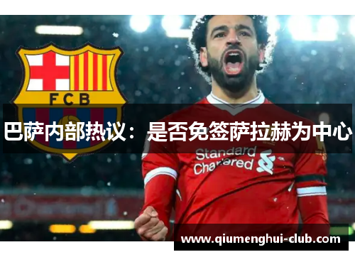 巴萨内部热议:是否免签萨拉赫为中心 巴萨内部热议:是否免签萨拉赫为中心