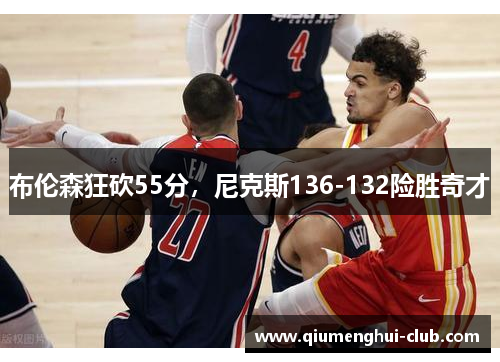 布伦森狂砍55分，尼克斯136-132险胜奇才