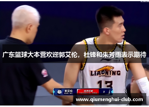 广东篮球大本营欢迎郭艾伦，杜锋和朱芳雨表示期待