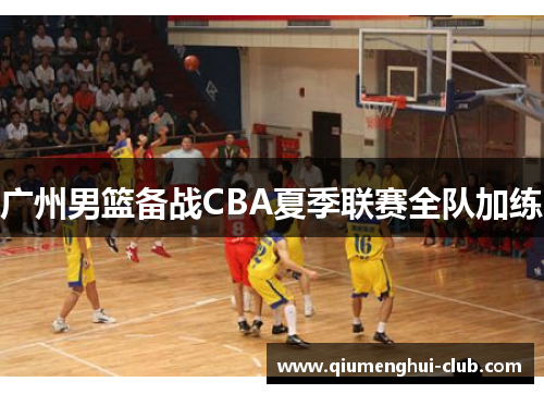 广州男篮备战CBA夏季联赛全队加练