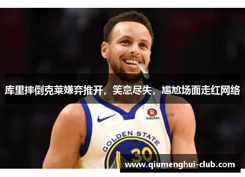 库里摔倒克莱嫌弃推开，笑意尽失，尴尬场面走红网络