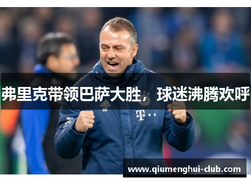 弗里克带领巴萨大胜，球迷沸腾欢呼