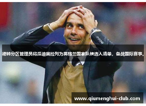 德转分区管理员将瓜迪奥拉列为英格兰国家队候选人清单，备战国际赛事。