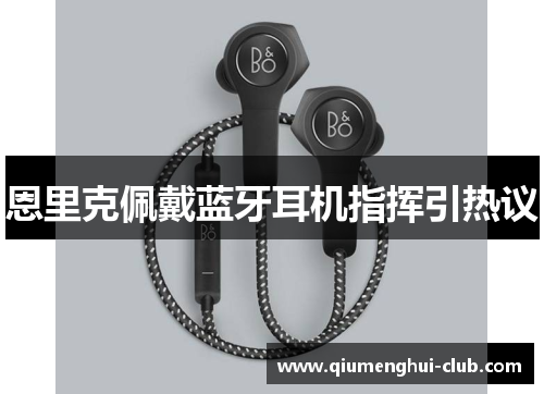 恩里克佩戴蓝牙耳机指挥引热议