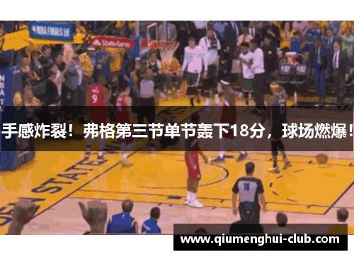 手感炸裂!弗格第三节单节轰下18分,球场燃爆! 手感炸裂!弗格第三节单节轰下18分,球场燃爆!